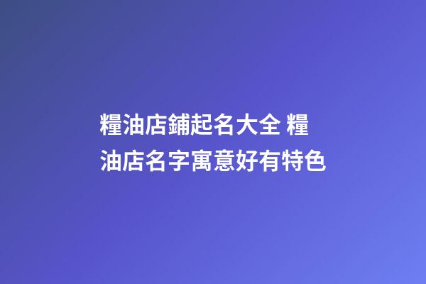 糧油店鋪起名大全 糧油店名字寓意好有特色-第1張-店鋪起名-玄機派